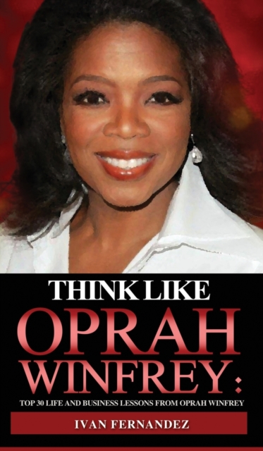 Think Like Oprah Winfrey : Top 30 Life and Business Lessons from Oprah Winfrey, Hardback Book