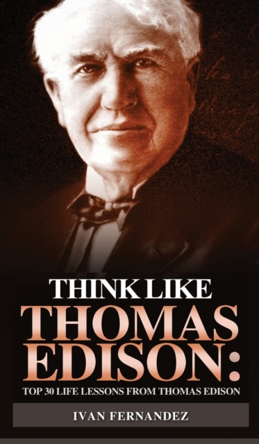 Think Like Thomas Edison : Top 30 Life Lessons from Thomas Edison, Hardback Book