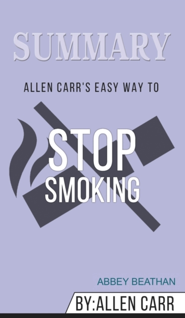 Summary of Allen Carr's Easy Way To Stop Smoking by Allen Carr, Hardback Book