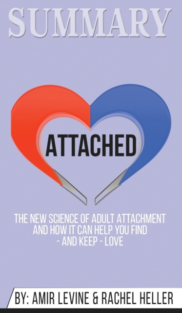 Summary of Attached : The New Science of Adult Attachment and How It Can Help You Find - And Keep - Love by Amir Levine & Rachel Heller, Hardback Book