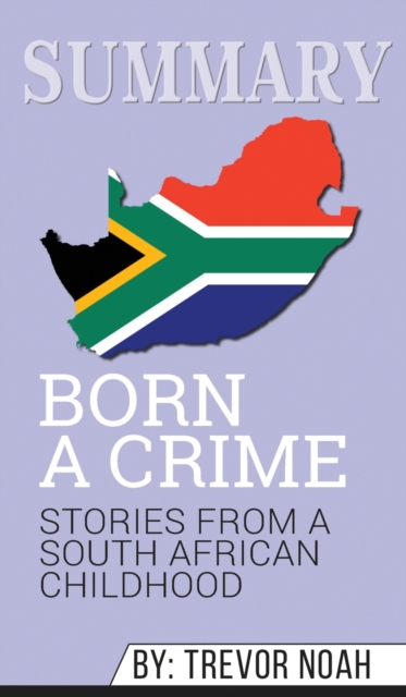 Summary of Born a Crime : Stories from a South African Childhood by Trevor Noah, Hardback Book