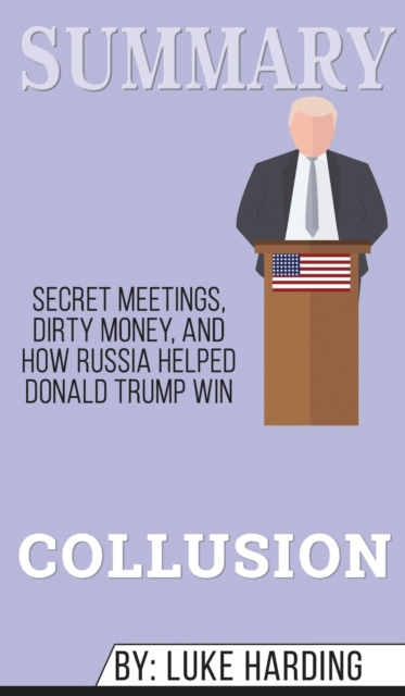 Summary of Collusion : Secret Meetings, Dirty Money, and How Russia Helped Donald Trump Win by Luke Harding, Hardback Book