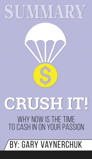 Summary of Crush It : Why Now Is the Time to Cash In on Your Passion by Gary Vaynerchuk, Hardback Book