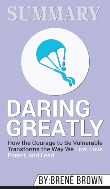Summary of Daring Greatly : How the Courage to Be Vulnerable Transforms the Way We Live, Love, Parent, and Lead by Brene Brown, Hardback Book