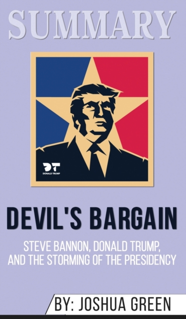 Summary of Devil's Bargain : Steve Bannon, Donald Trump, and the Nationalist Uprising by Joshua Green, Hardback Book