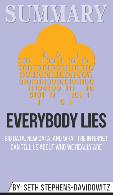 Summary of Everybody Lies : Big Data, New Data, and What the Internet Can Tell Us About Who We Really Are by Seth Stephens-Davidowitz, Hardback Book