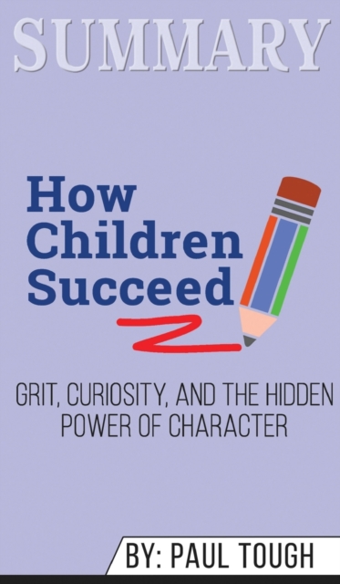 Summary of How Children Succeed : Grit, Curiosity, and the Hidden Power of Character by Paul Tough, Hardback Book