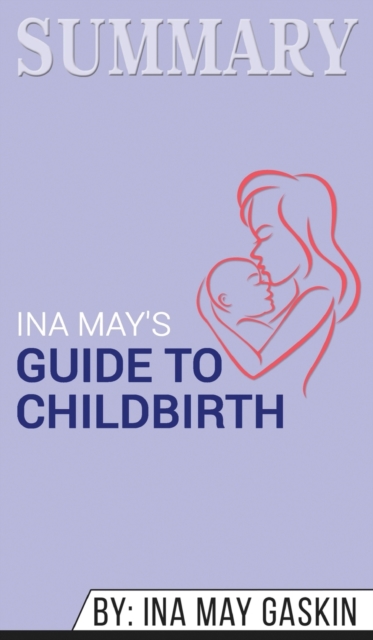 Summary of Ina May's Guide to Childbirth : Updated With New Material by Ina May Gaskin, Hardback Book