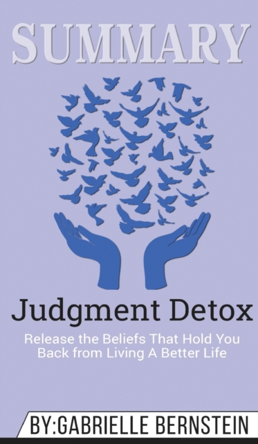 Summary of Judgment Detox : Release the Beliefs That Hold You Back from Living A Better Life by Gabrielle Bernstein, Hardback Book