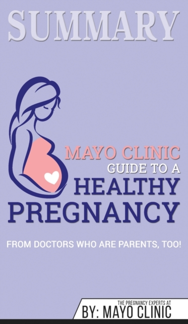 Summary of Mayo Clinic Guide to a Healthy Pregnancy : From Doctors Who Are Parents, Too!, Hardback Book