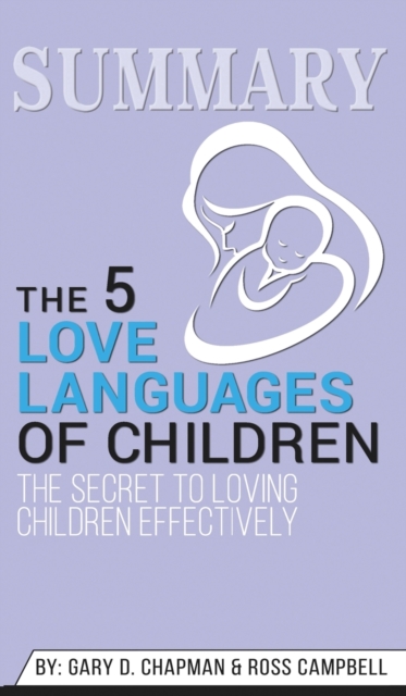 Summary of The 5 Love Languages of Children : The Secret to Loving Children Effectively by Gary Chapman & Ross Campbell, Hardback Book