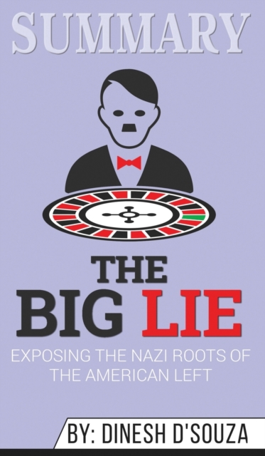 Summary of The Big Lie : Exposing the Nazi Roots of the American Left by Dinesh D'Souza, Hardback Book