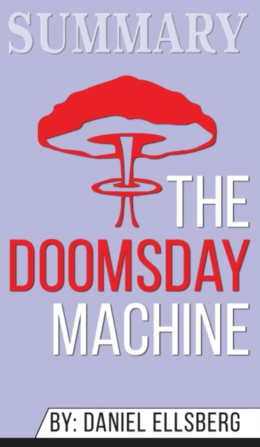Summary of The Doomsday Machine : Confessions of a Nuclear War Planner by Daniel Ellsberg, Hardback Book