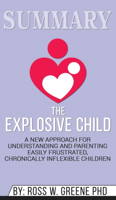 Summary of The Explosive Child : A New Approach for Understanding and Parenting Easily Frustrated, Chronically Inflexible Children by Dr. Ross W. Greene, Hardback Book