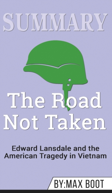 Summary of The Road Not Taken : Edward Lansdale and the American Tragedy in Vietnam by Max Boot, Hardback Book