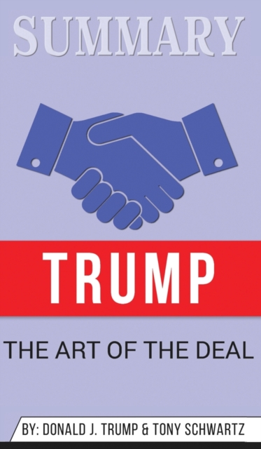 Summary of Trump : The Art of the Deal by Donald J. Trump & Tony Schwartz, Hardback Book