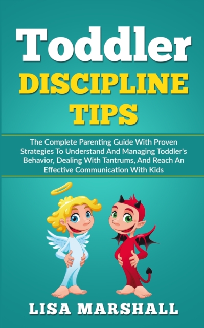 Toddler Discipline Tips : The Complete Parenting Guide With Proven Strategies To Understand And Managing Toddler's Behavior, Dealing With Tantrums, And Reach An Effective Communication With Kids, Paperback / softback Book