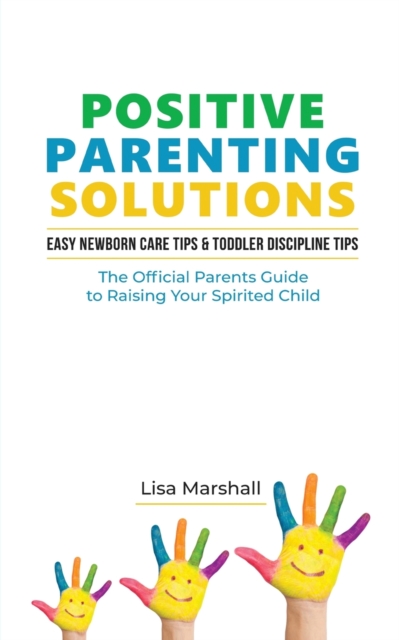 Positive Parenting Solutions 2-in-1 Books : Easy Newborn Care Tips + Toddler Discipline Tips - The Official Parents Guide To Raising Your Spirited Child, Paperback / softback Book