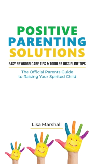 Positive Parenting Solutions 2-in-1 Books : Easy Newborn Care Tips + Toddler Discipline Tips - The Official Parents Guide To Raising Your Spirited Child, Hardback Book
