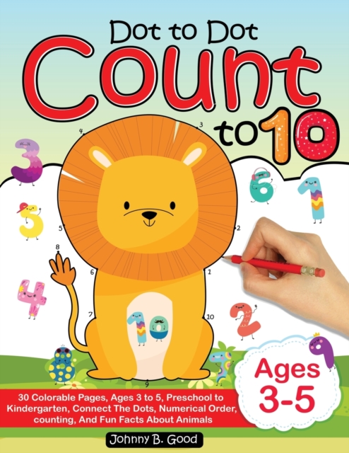 Dot To Dot Count To 10 : 30 Colorable Pages, Ages 3 to 5, Preschool to Kindergarten, Connect The Dots; Numerical Order, Counting, and Fun Facts About Animals, Paperback / softback Book