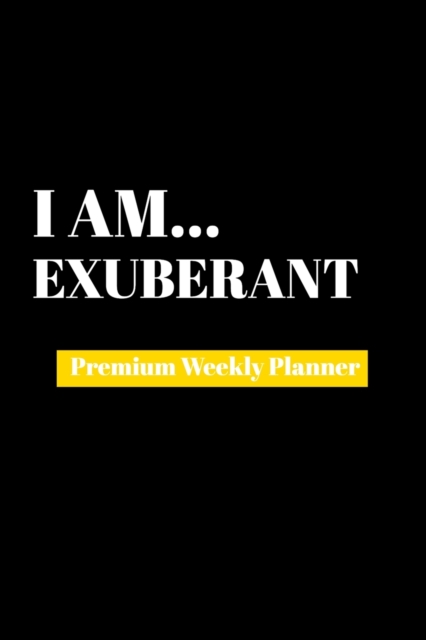 I Am Exuberant : Premium Weekly Planner, Paperback Book