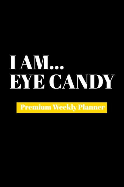 I Am Eye Candy : Premium Weekly Planner, Paperback Book