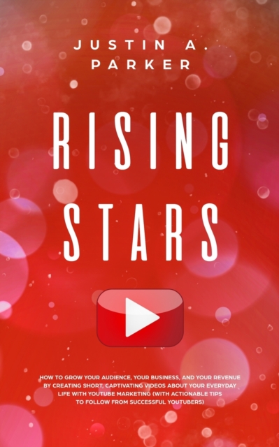 Rising Stars : How To Grow Your Audience, Your Business, And Your Revenue By Creating Short, Captivating Videos About Your Everyday Life With YouTube Marketing (With Actionable Tips To Follow From Suc, Paperback / softback Book