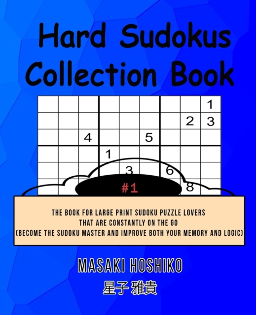 Hard Sudokus Collection Book #1 : The Book For Large Print Sudoku Puzzle Lovers That Are Constantly On The Go (Become The Sudoku Master And Improve Both Your Memory And Logic), Paperback / softback Book