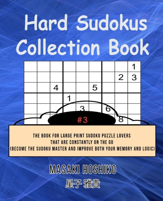 Hard Sudokus Collection Book #3 : The Book For Large Print Sudoku Puzzle Lovers That Are Constantly On The Go (Become The Sudoku Master And Improve Both Your Memory And Logic), Paperback / softback Book