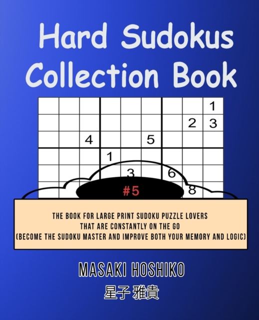 Hard Sudokus Collection Book #5 : The Book For Large Print Sudoku Puzzle Lovers That Are Constantly On The Go (Become The Sudoku Master And Improve Both Your Memory And Logic), Paperback / softback Book
