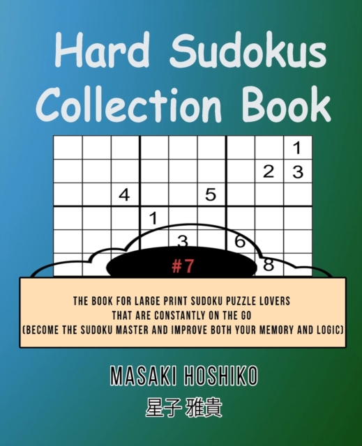 Hard Sudokus Collection Book #7 : The Book For Large Print Sudoku Puzzle Lovers That Are Constantly On The Go (Become The Sudoku Master And Improve Both Your Memory And Logic), Paperback / softback Book