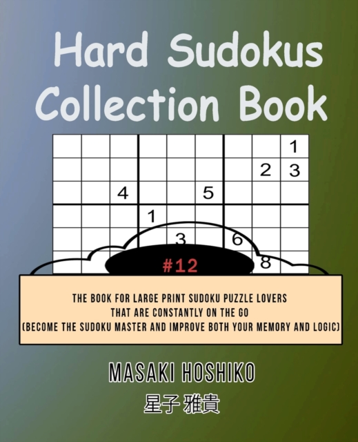 Hard Sudokus Collection Book #12 : The Book For Large Print Sudoku Puzzle Lovers That Are Constantly On The Go (Become The Sudoku Master And Improve Both Your Memory And Logic), Paperback / softback Book