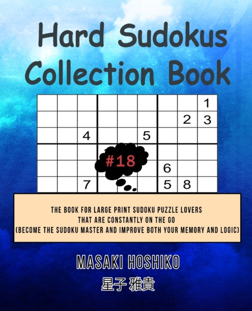Hard Sudokus Collection Book #18 : The Book For Large Print Sudoku Puzzle Lovers That Are Constantly On The Go (Become The Sudoku Master And Improve Both Your Memory And Logic), Paperback / softback Book