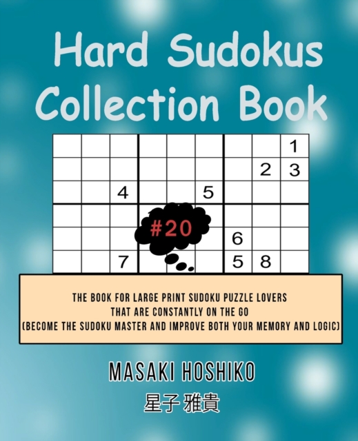 Hard Sudokus Collection Book #19 : The Book For Large Print Sudoku Puzzle Lovers That Are Constantly On The Go (Become The Sudoku Master And Improve Both Your Memory And Logic), Paperback / softback Book