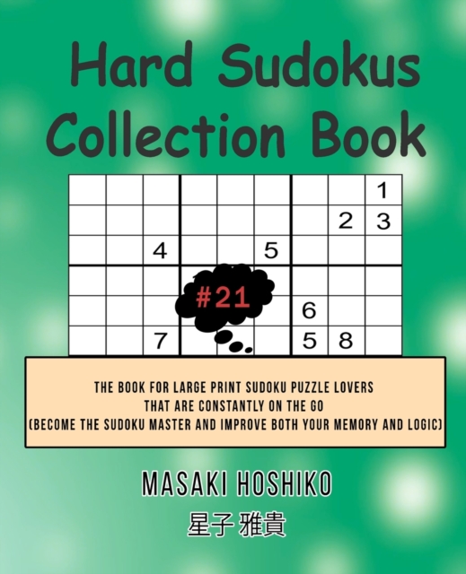 Hard Sudokus Collection Book #21 : The Book For Large Print Sudoku Puzzle Lovers That Are Constantly On The Go (Become The Sudoku Master And Improve Both Your Memory And Logic), Paperback / softback Book
