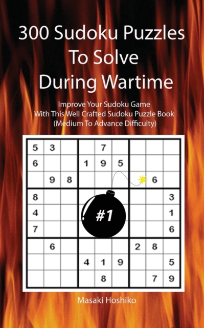 300 Sudoku Puzzles To Solve During Wartime #1 : Improve Your Sudoku Game With This Well Crafted Sudoku Puzzle Book (Medium To Advance Difficulty), Paperback / softback Book