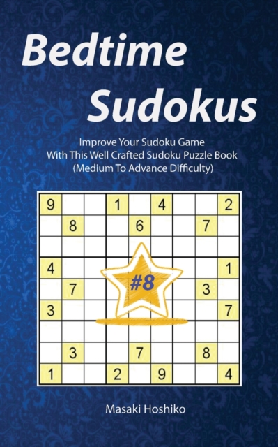 Bedtime Sudokus #8 : Improve Your Sudoku Game With This Well Crafted Sudoku Puzzle Book (Medium To Advance Difficulty), Paperback / softback Book