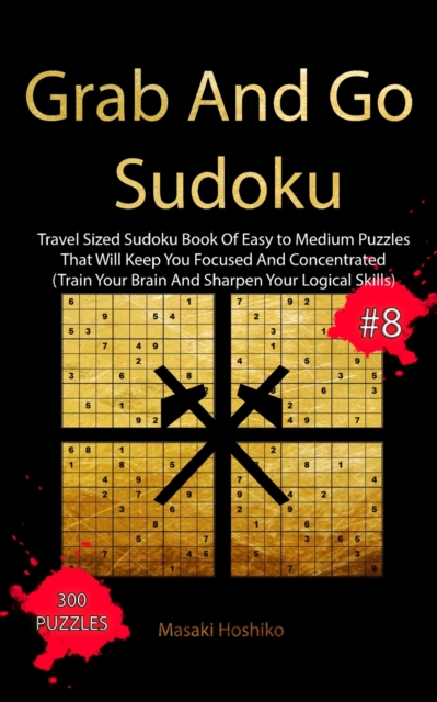 Grab And Go Sudoku #8 : Travel Sized Sudoku Book Of Easy to Medium Puzzles That Will Keep You Focused And Concentrated (Train Your Brain And Sharpen Your Logical Skills), Paperback / softback Book