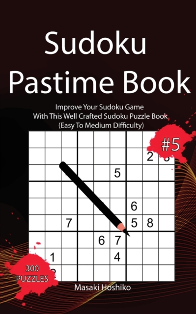 Sudoku Pastime Book #5 : Improve Your Sudoku Game With This Well Crafted Sudoku Puzzle Book (Easy To Medium Difficulty), Paperback / softback Book