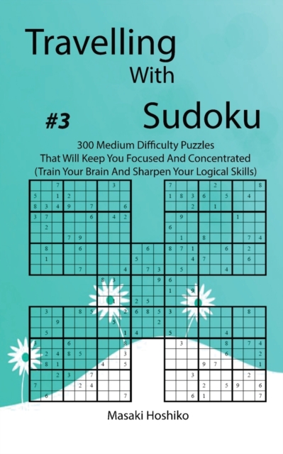 Travelling With Sudoku #3 : 300 Medium Difficulty Puzzles That Will Keep You Focused And Concentrated (Train Your Brain And Sharpen Your Logical Skills), Paperback / softback Book