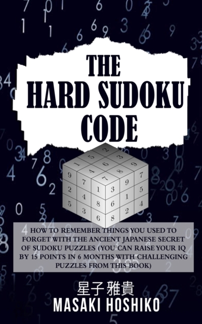 The Hard Sudoku Code : How To Remember Things You Used To Forget With The Ancient Japanese Secret Of Sudoku Puzzles (You Can Raise Your Iq By 15 Points In 6 Months With Challenging Puzzles From This B, Paperback / softback Book