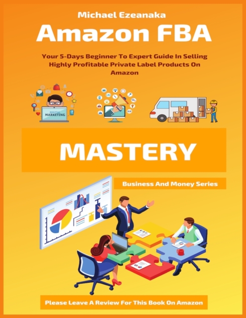 Amazon FBA Mastery : Your 5-Days Beginner To Expert Guide In Selling Highly Profitable Private Label Products On Amazon, Paperback / softback Book