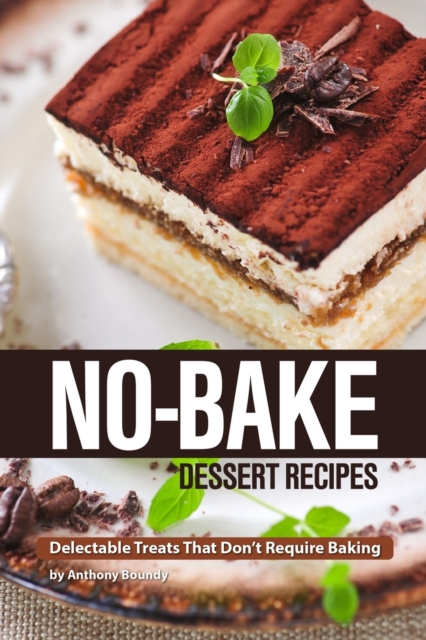 No-Bake Dessert Recipes : Delectable Treats That Don't Require Baking, Paperback / softback Book