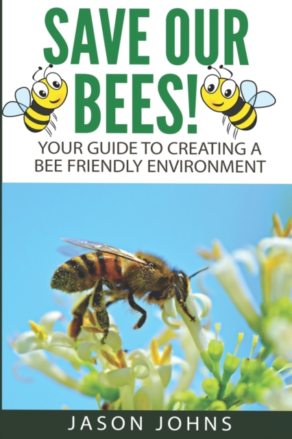 Save Our Bees : Your Guide To Creating A Bee Friendly Environment, Paperback / softback Book