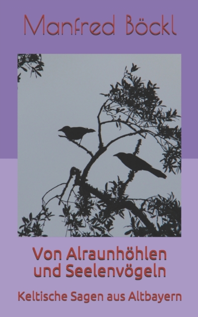 Von Alraunhoehlen und Seelenvoegeln : Keltische Sagen aus Altbayern, Paperback / softback Book