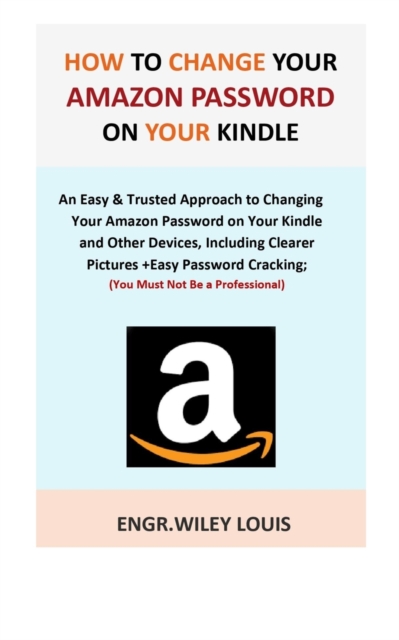 How to Change Your Amazon Password on Your Kindle : An Easy & Trusted Approach to Changing Your Amazon Password on Your Kindle and Other Devices, Including Clearer Pictures +Easy Password Cracking., Paperback / softback Book