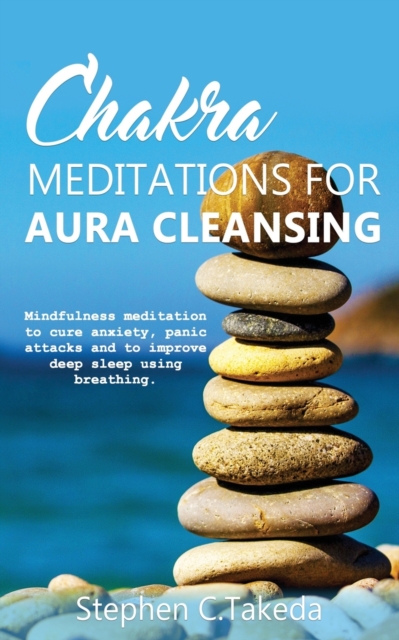 Chakra Meditations for Aura cleansing : Mindfulness meditation to cure anxiety, panic attacks and to improve deep sleep and breathing, Paperback / softback Book
