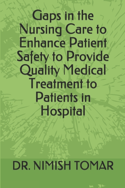 Gaps in the Nursing Care to enhance Patient Safety to Provide Quality Medical Treatment to Patients in Hospital, Paperback / softback Book