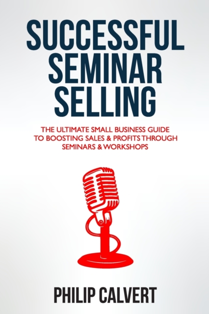 Successful Seminar Selling : The Ultimate Small Business Guide To Boosting Sales & Profits Through Seminars & Workshops, Paperback / softback Book