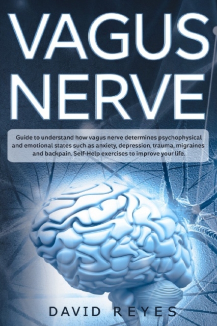 Vagus nerve : Guide to understand how vagus nerve determines psychophysical and emotional states such as anxiety, depression, trauma, migraines and back pain. Self-Help exercises to improve your life, Paperback / softback Book